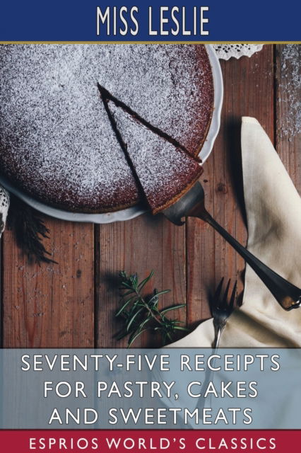 Cover for Miss Leslie · Seventy-Five Receipts for Pastry, Cakes and Sweetmeats (Esprios Classics) (Paperback Bog) (2025)