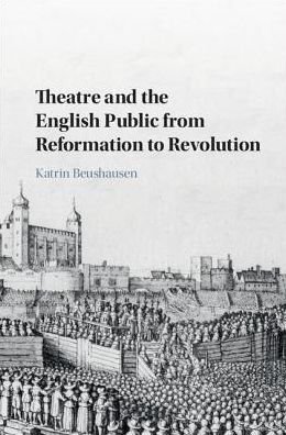 Cover for Beushausen, Katrin (Freie Universitat Berlin) · Theatre and the English Public from Reformation to Revolution (Hardcover bog) (2018)