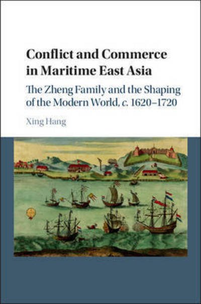 Cover for Hang, Xing (Brandeis University, Massachusetts) · Conflict and Commerce in Maritime East Asia: The Zheng Family and the Shaping of the Modern World, c.1620–1720 (Paperback Book) (2017)