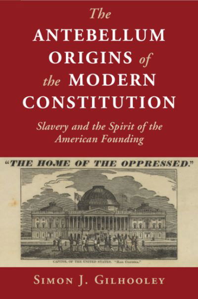 Cover for Gilhooley, Simon J. (Bard College, New York) · The Antebellum Origins of the Modern Constitution: Slavery and the Spirit of the American Founding - Cambridge Studies on the American Constitution (Paperback Book) [New edition] (2022)