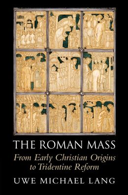 Cover for Lang, Uwe Michael (St Mary's University, Twickenham, London) · The Roman Mass: From Early Christian Origins to Tridentine Reform (Hardcover bog) [New edition] (2022)