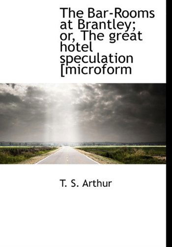 Cover for T. S. Arthur · The Bar-rooms at Brantley; Or, the Great Hotel Speculation [microform (Hardcover Book) (2009)