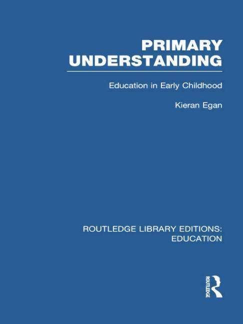Cover for Kieran Egan · Primary Understanding: Education in Early Childhood - Routledge Library Editions: Education (Paperback Book) (2014)