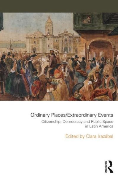 Cover for Irazabal, Clara (University of Southern California, USA) · Ordinary Places / Extraordinary Events: Citizenship, Democracy and Public Space in Latin America - Planning, History and Environment Series (Paperback Book) (2015)