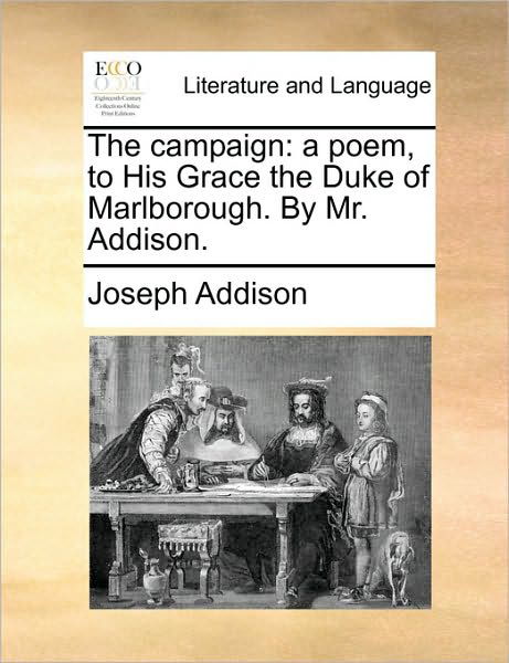 The Campaign: a Poem, to His Grace the Duke of Marlborough. by Mr. Addison. - Joseph Addison - Books - Gale Ecco, Print Editions - 9781170675458 - June 10, 2010