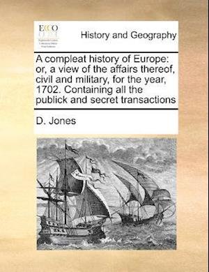 A Compleat History of Europe: Or, a View of the Affairs Thereof, Civil and Military, for the Year, 1702. Containing All the Publick and Secret Transactions - D. Jones - Bøger - Gale ECCO, Print Editions - 9781170787458 - 20. oktober 2010