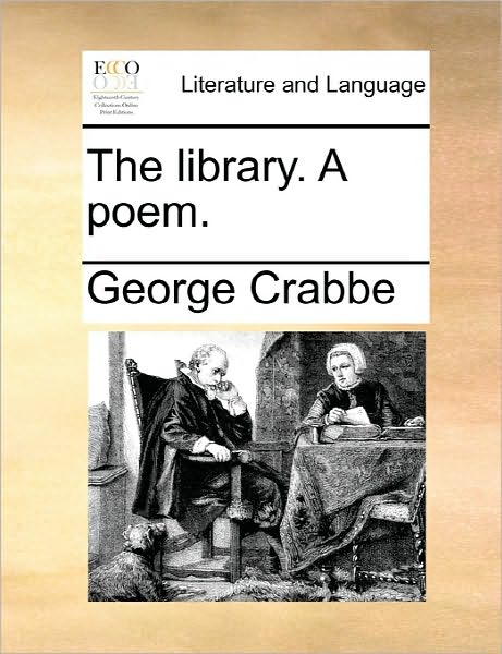 The Library. a Poem. - George Crabbe - Books - Gale Ecco, Print Editions - 9781170802458 - June 10, 2010