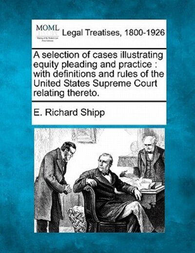 A Selection of Cases Illustrating Equity Pleading and Practice: with Definitions and Rules of the United States Supreme Court Relating Thereto. - E Richard Shipp - Books - Gale Ecco, Making of Modern Law - 9781240134458 - December 1, 2010