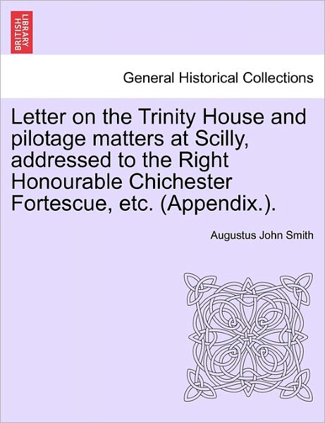 Cover for Augustus John Smith · Letter on the Trinity House and Pilotage Matters at Scilly, Addressed to the Right Honourable Chichester Fortescue, Etc. (Appendix.). (Paperback Book) (2011)