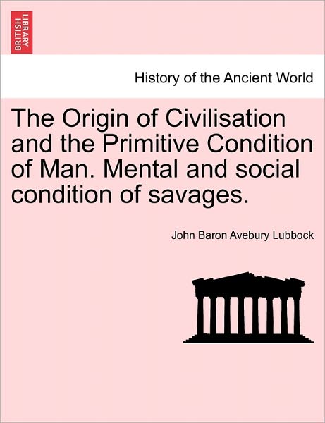 Cover for John Baron Avebury Lubbock · The Origin of Civilisation and the Primitive Condition of Man. Mental and Social Condition of Savages. (Paperback Book) (2011)