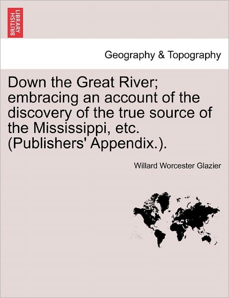 Cover for Willard Worcester Glazier · Down the Great River; Embracing an Account of the Discovery of the True Source of the Mississippi, Etc. (Publishers' Appendix.). (Paperback Book) (2011)