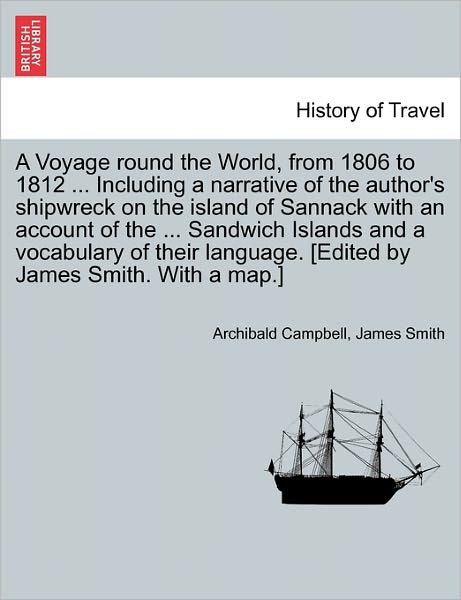 A Voyage Round the World, from 1806 to 1812 ... Including a Narrative of the Author's Shipwreck on the Island of Sannack with an Account of the ... - Archibald Campbell - Books - British Library, Historical Print Editio - 9781241517458 - March 27, 2011