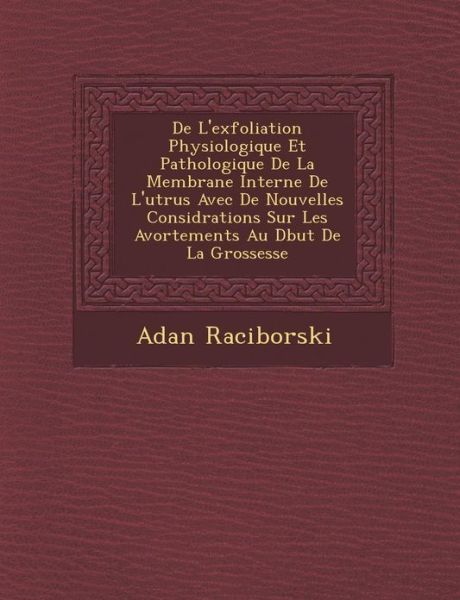 Cover for Adan Raciborski · De L'exfoliation Physiologique et Pathologique De La Membrane Interne De L'ut Rus Avec De Nouvelles Consid Rations Sur Les Avortements Au D but De La (Paperback Book) (2012)