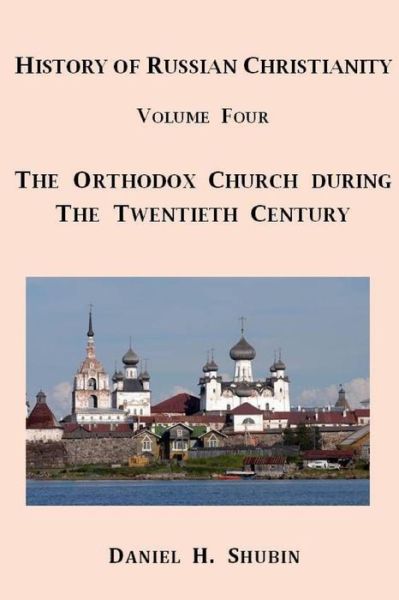 Cover for Daniel H. Shubin · History of Russian Christianity, Volume Four, The Russian Orthodox Church during the Twentieth Century (Paperback Book) (2015)