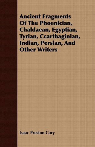 Ancient Fragments of the Phoenician, Chaldaean, Egyptian, Tyrian, Ccarthaginian, Indian, Persian, and Other Writers - Isaac Preston Cory - Books - Brouwer Press - 9781409780458 - June 30, 2008