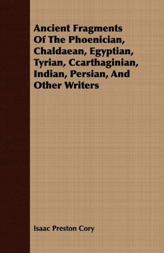 Ancient Fragments of the Phoenician, Chaldaean, Egyptian, Tyrian, Ccarthaginian, Indian, Persian, and Other Writers - Isaac Preston Cory - Bøger - Brouwer Press - 9781409780458 - 30. juni 2008