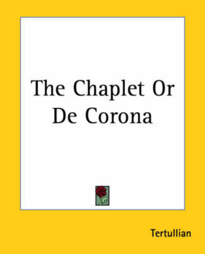 The Chaplet or De Corona - Tertullian - Books - Kessinger Publishing, LLC - 9781419156458 - June 17, 2004