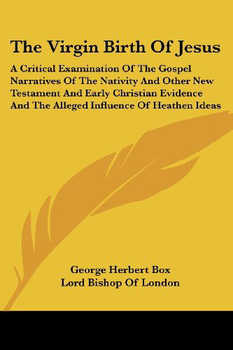 The Virgin Birth of Jesus: a Critical Examination of the Gospel Narratives of the Nativity and Other New Testament and Early Christian Evidence and the Alleged Influence of Heathen Ideas - George Herbert Box - Books - Kessinger Publishing, LLC - 9781425489458 - May 5, 2006