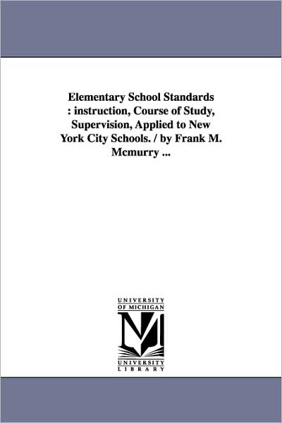 Cover for Michigan Historical Reprint Series · Elementary School Standards : Instruction, Course of Study, Supervision, Applied to New York City Schools. / by Frank M. Mcmurry ... (Paperback Book) (2006)
