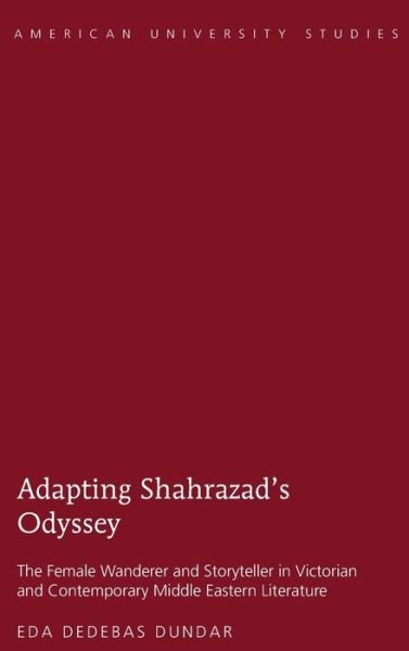 Cover for Eda Dedebas Dundar · Adapting Shahrazad's Odyssey: The Female Wanderer and Storyteller in Victorian and Contemporary Middle Eastern Literature - American University Studies (Hardcover Book) [New edition] (2015)