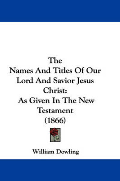 Cover for William Dowling · The Names and Titles of Our Lord and Savior Jesus Christ: As Given in the New Testament (1866) (Paperback Book) (2008)
