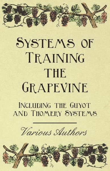 Systems of Training the Grapevine, Including the Guyot and Thomery Systems - V/A - Książki - Kronenberger Press - 9781446534458 - 8 lutego 2011