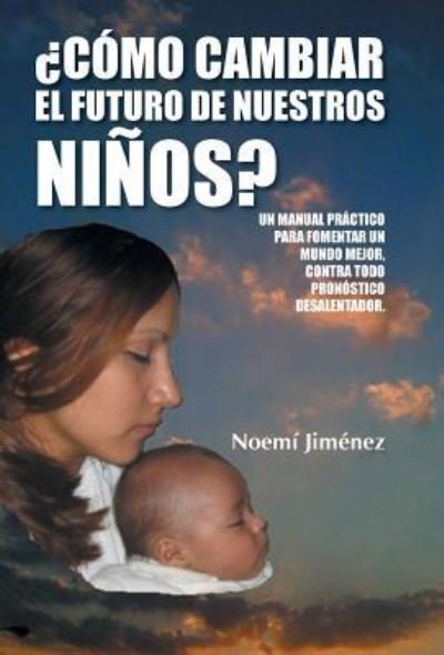 Cover for Noemi Jimenez · Como Cambiar El Futuro De Nuestros Ninos?: Un Manual Practico Para Fomentar Un Mundo Mejor Contra Todo Pronostico Desalentador. (Hardcover Book) (2014)