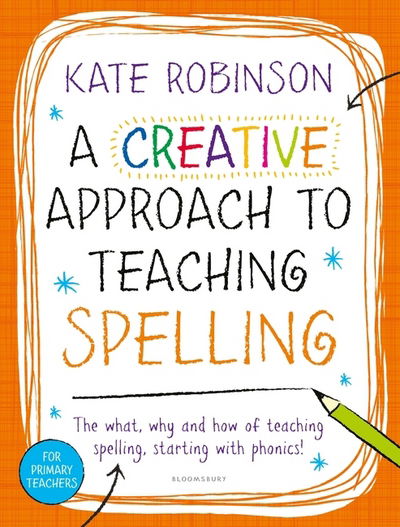 Cover for Kate Robinson · A Creative Approach to Teaching Spelling: The what, why and how of teaching spelling, starting with phonics (Paperback Book) (2016)