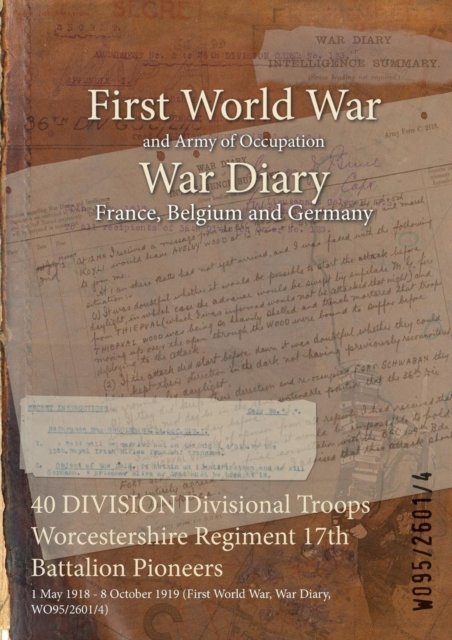 40 DIVISION Divisional Troops Worcestershire Regiment 17th Battalion Pioneers - Wo95/2601/4 - Books - Naval & Military Press - 9781474519458 - July 25, 2015