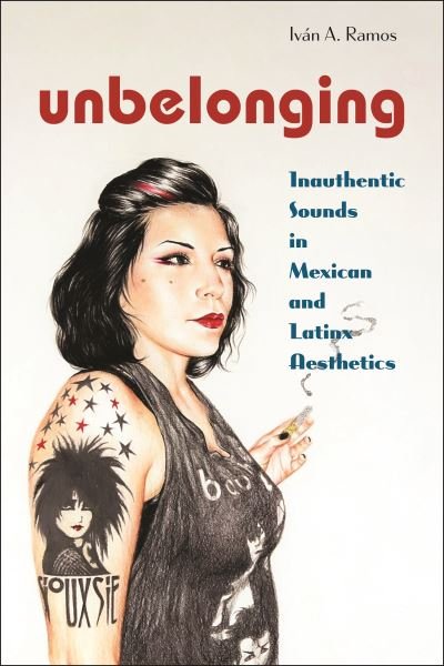 Cover for Ivan A. Ramos · Unbelonging: Inauthentic Sounds in Mexican and Latinx Aesthetics - Postmillennial Pop (Hardcover bog) (2023)