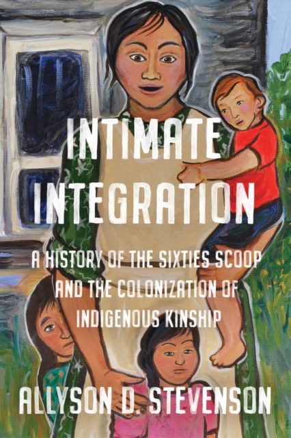 Cover for Allyson Stevenson · Intimate Integration: A History of the Sixties Scoop and the Colonization of Indigenous Kinship - Studies in Gender and History (Paperback Book) (2020)