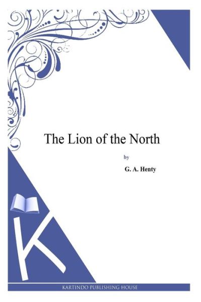 The Lion of the North - G a Henty - Książki - Createspace - 9781494900458 - 5 stycznia 2014