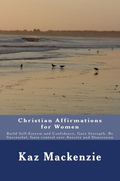 Cover for Kaz Mackenzie · Christian Affirmations for Women: Build Self-esteem and Confidence, Gain Strength, Be Successful, Gain Control over Anxiety and Depression (Taschenbuch) (2014)
