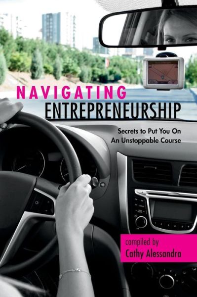 Cover for Cathy Alessandra · Navigating Entrepreneurship: Secrets to Put You on an Unstoppable Course (Paperback Book) (2014)