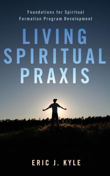 Living Spiritual Praxis - Eric J Kyle - Books - Pickwick Publications - 9781498267458 - October 24, 2013