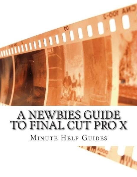 Cover for Minute Help Guides · A Newbies Guide to Final Cut Pro X: a Beginnings Guide to Video Editing Like a Pro (Paperback Book) (2014)