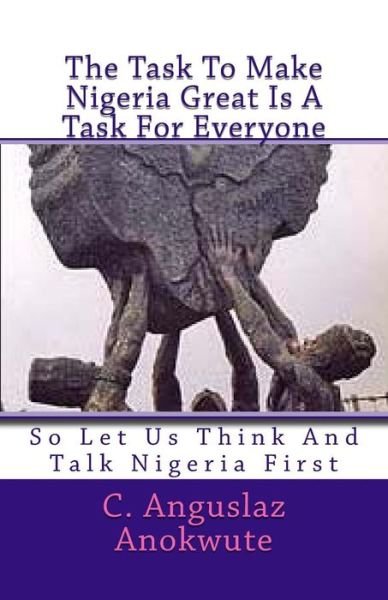 Cover for C Anguslaz Anokute · The Task to Make Nigeria Great is a Task for Everyone: So Let Us Think and Talk Nigeria First (Paperback Bog) (2014)