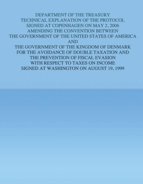Cover for U S Government · Department of the Treasury Technical Explanation of the Protocol Signed at Copenhagen on May 2, 2006: Amending the Convention Between the Government O (Pocketbok) (2015)