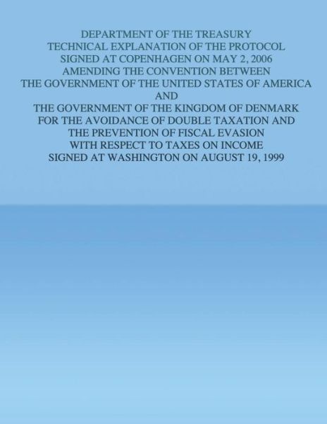 Department of the Treasury Technical Explanation of the Protocol Signed at Copenhagen on May 2, 2006: Amending the Convention Between the Government O - U S Government - Books - Createspace - 9781505682458 - January 2, 2015