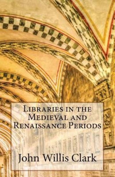 Cover for John Willis Clark · Libraries in the Medieval and Renaissance Periods (Paperback Book) (2016)