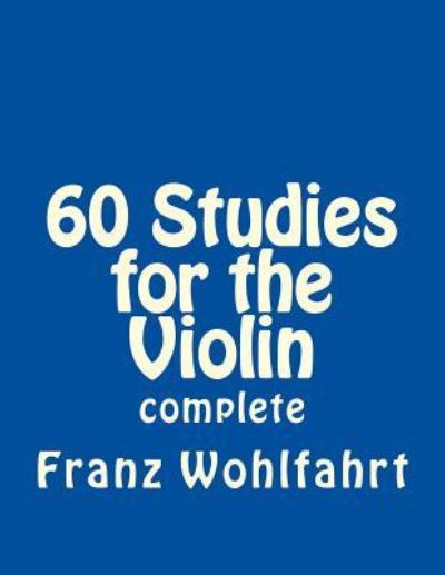 60 Studies for the Violin - Franz Wohlfahrt - Książki - Createspace Independent Publishing Platf - 9781523741458 - 10 lutego 2016