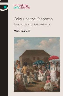 Cover for Mia L. Bagneris · Colouring the Caribbean: Race and the Art of Agostino Brunias - Rethinking Art's Histories (Hardcover Book) (2017)