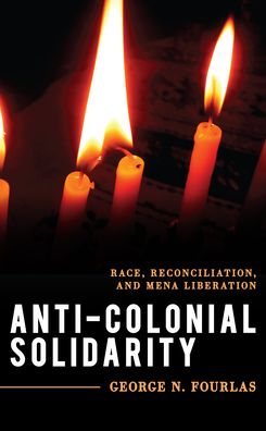 Cover for Fourlas, George N., co-editor of Radical Phil · Anti-Colonial Solidarity: Race, Reconciliation, and MENA Liberation - Explorations in Contemporary Social-Political Philosophy (Hardcover Book) (2022)