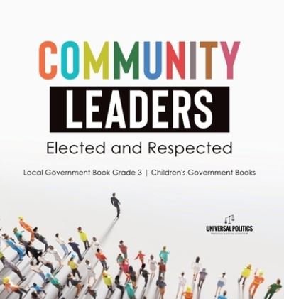 Cover for Universal Politics · Community Leaders: Elected and Respected Local Government Book Grade 3 Children's Government Books (Hardcover Book) (2021)