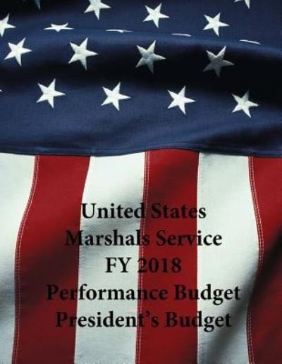 Cover for U S Department of Justice · United States Marshals Service FY 2018 Performance Budget President's Budget (Paperback Book) (2017)