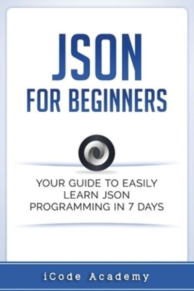 Json for Beginners: Your Guide to Easily Learn Json In 7 Days - Programming Languages - Icode Academy - Libros - Independently Published - 9781549578458 - 24 de agosto de 2017