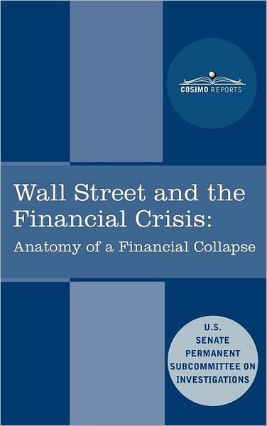 Wall Street and the Financial Crisis: Anatomy of a Financial Collapse - Senate Subcommittee on Investigations - Livros - Cosimo Reports - 9781616405458 - 1 de julho de 2011