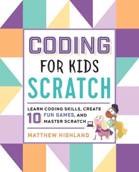 Coding for Kids: Scratch: Learn Coding Skills, Create 10 Fun Games, and Master Scratch - Matthew Highland - Books - Callisto Media Inc. - 9781641522458 - August 2, 2019