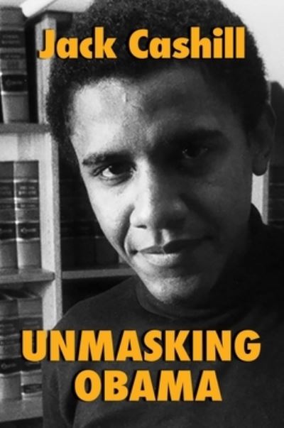 Cover for Jack Cashill · Unmasking Obama : The Fight to Tell the True Story of a Failed Presidency (Hardcover Book) (2020)