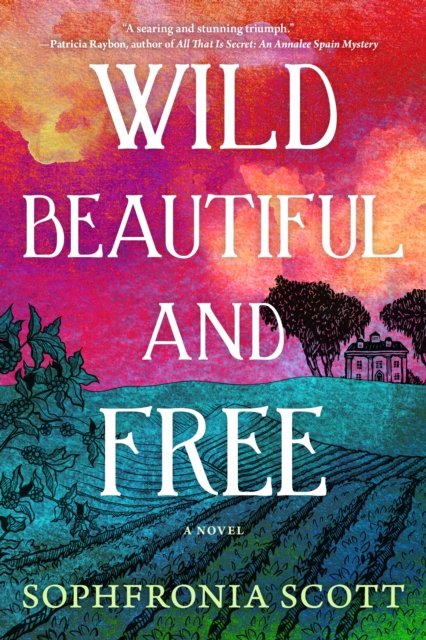 Cover for Sophfronia Scott · Wild, Beautiful, and Free: A Novel (Hardcover Book) (2023)